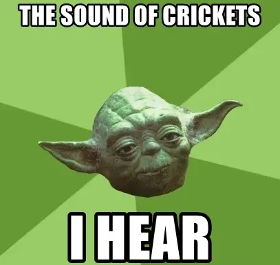 Yoda says, The sound of crickets I hear